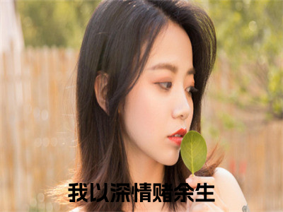 我以深情赌余生叶可云林白涵老书虫推荐小说免费阅读_（我以深情赌余生）完整版全文在线赏析