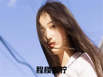 闪婚后被总裁老公宠上天（程楼姜柠）全文免费阅读无弹窗_（程楼姜柠小说全文免费阅读）闪婚后被总裁老公宠上天最新章节列表笔趣阁（程楼姜柠）