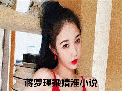 蒋梦瑾梁婧淮阅读无弹窗大结局_（蒋梦瑾梁婧淮阅读无弹窗）最新章节列表_笔趣阁（蒋梦瑾梁婧淮）