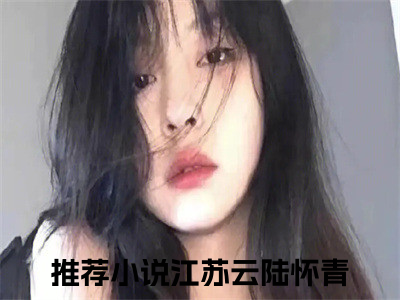 我摆烂等死，他却红着眼四处堵我全文免费阅读_（江苏云陆怀青免费阅读无弹窗）江苏云陆怀青最新章节列表笔趣阁