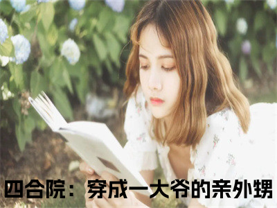 四合院：穿成一大爷的亲外甥小说在线阅读-主角叫李安业的小说（四合院：穿成一大爷的亲外甥）完整版免费阅读全文