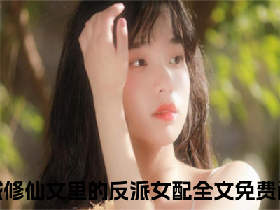 穿成修仙文里的反派女配(唐栗)全文免费阅读无弹窗大结局_(穿成修仙文里的反派女配)最新章节列表_唐栗