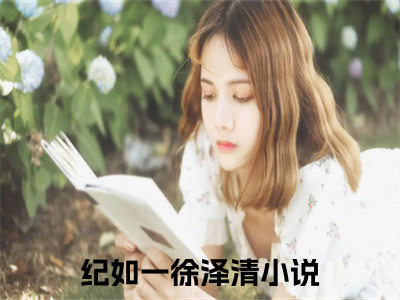 纪如一徐泽清（纪如一徐泽清）全文免费阅读大结局-纪如一徐泽清小说全文免费阅读最新章节列表