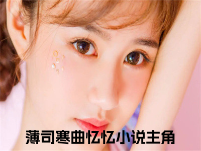 薄司寒曲忆忆（薄司寒曲忆忆)全文免费阅读无弹窗大结局_薄司寒曲忆忆（薄司寒曲忆忆）全文完整无删减版免费阅读（薄司寒曲忆忆）