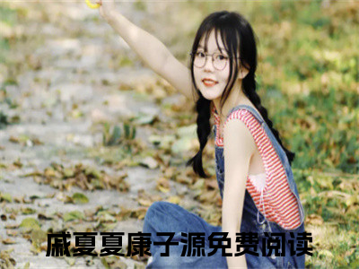 康子源戚夏夏（戚夏夏康子源）最新章节在线阅读 抖音新书热荐戚夏夏康子源