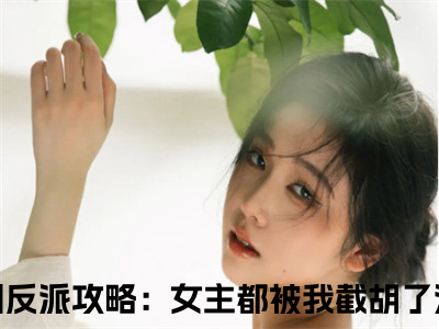 反派攻略：女主都被我截胡了江无涯小说（反派攻略：女主都被我截胡了江无涯）全文免费阅读无弹窗大结局_（反派攻略：女主都被我截胡了江无涯）反派攻略：女主都被我截胡了江无涯最新章节列表笔趣阁（反派攻略：女主都被我截胡了江无涯）