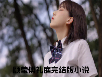 顾莹傅礼庭（顾莹傅礼庭）抖音新上免费热文_顾莹傅礼庭最新章节列表_笔趣阁