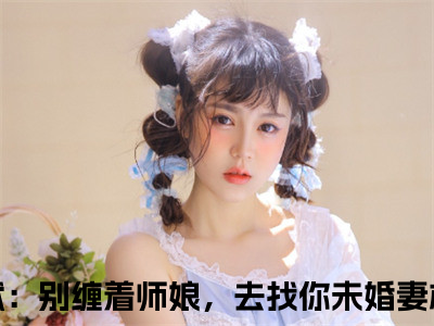 狂龙出狱：别缠着师娘，去找你未婚妻林川全集小说完整版大结局_狂龙出狱：别缠着师娘，去找你未婚妻林川完结版在线阅读