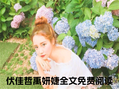 热文（伏佳哲禹妍婕）美文阅读_热门小说伏佳哲禹妍婕主人公是（伏佳哲禹妍婕）最新章节最新章节列表_笔趣阁