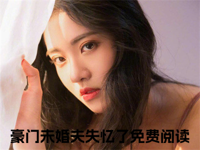 精选小说秦骁图小艾（豪门未婚夫失忆了）全本阅读_豪门未婚夫失忆了免费阅读_笔趣阁