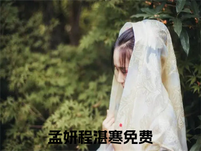 （孟妍程湛寒）抖音孟妍程湛寒小说阅读完结版-小说孟妍程湛寒全文免费阅读