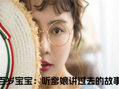 百岁宝宝：听爹娘讲过去的故事君玉儿（百岁宝宝：听爹娘讲过去的故事君玉儿）抖音新上免费热文_百岁宝宝：听爹娘讲过去的故事君玉儿最新章节列表_笔趣阁