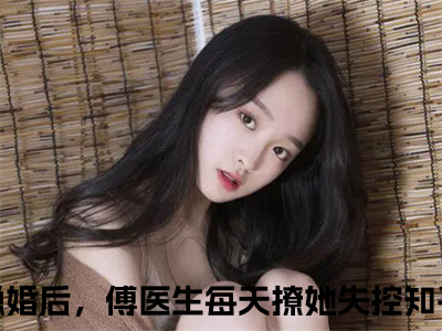 盛从枝傅延（隐婚后，傅医生每天撩她失控）最火小说全文-（隐婚后，傅医生每天撩她失控）盛从枝傅延小说完整版免费阅读