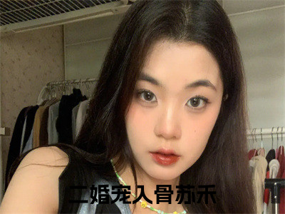 二婚宠入骨苏禾（二婚宠入骨苏禾）全文免费阅读无弹窗完整版_ (二婚宠入骨苏禾免费阅读全文)最新章节列表_笔趣阁（二婚宠入骨苏禾）