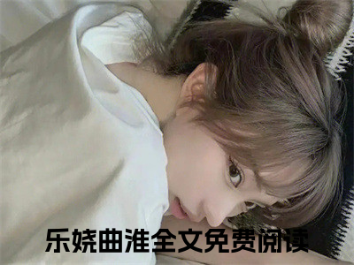 春雾妖娆全文免费阅读_（乐娆曲淮免费阅读无弹窗）春雾妖娆最新章节列表笔趣阁