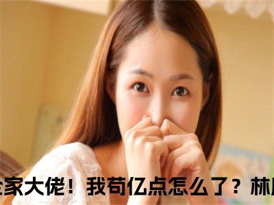 女友全家大佬！我苟亿点怎么了？林度（女友全家大佬！我苟亿点怎么了？林度txt）全文免费阅读无弹窗大结局_女友全家大佬！我苟亿点怎么了？林度最新章节列表_笔趣阁（女友全家大佬！我苟亿点怎么了？林度txt）