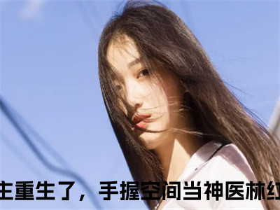 八零女主重生了，手握空间当神医林红燕（八零女主重生了，手握空间当神医林红燕）全文免费阅读无弹窗大结局_（八零女主重生了，手握空间当神医林红燕全文免费阅读无弹窗）八零女主重生了，手握空间当神医林红燕最新章节列表_笔趣阁（八零女主重生了，手握空间当神医林红燕）