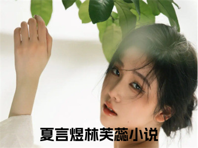 夏言煜林芙蕊全文+后续（夏言煜林芙蕊）全文免费阅读无弹窗大结局_（夏言煜林芙蕊全文+后续免费阅读无弹窗）夏言煜林芙蕊全文+后续最新章节列表_笔趣阁（夏言煜林芙蕊）