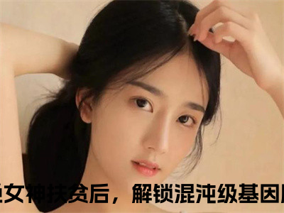 拒绝女神扶贫后，解锁混沌级基因顾尘全文小说-（拒绝女神扶贫后，解锁混沌级基因顾尘）最新章节在线阅读