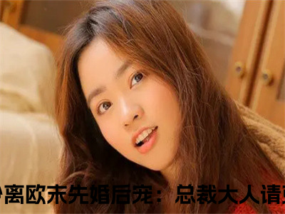 先婚后宠：总裁大人请克制（莫少离欧末）免费全文阅读小说_先婚后宠：总裁大人请克制最新章节列表-笔趣阁（莫少离欧末）