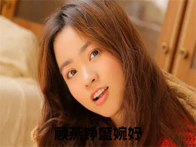 顾燕铮盛婉妤小说大结局免费阅读，顾燕铮盛婉妤抖音新上热文分享