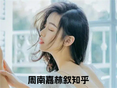 周南嘉林叙全文（周南嘉林叙）完整版小说阅读_周南嘉林叙全本列表免费笔趣阁（周南嘉林叙）