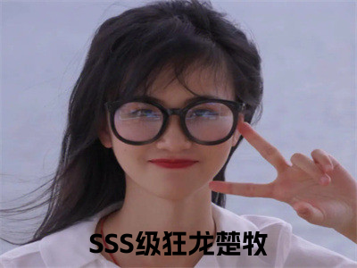 主角是SSS级狂龙楚牧的小说叫什么名字（SSS级狂龙楚牧）-完结版小说（SSS级狂龙楚牧）