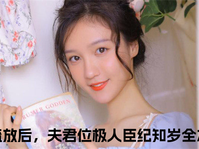 抄家流放后，夫君位极人臣纪知岁全文小说-（抄家流放后，夫君位极人臣纪知岁）最新章节在线阅读