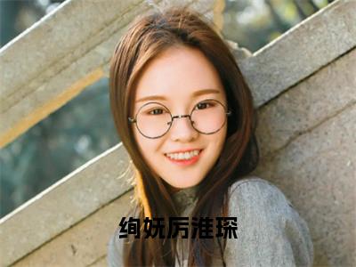 小说绚妩厉淮琛全文阅读无弹窗大结局_（绚妩厉淮琛）绚妩厉淮琛最新章节列表_笔趣阁