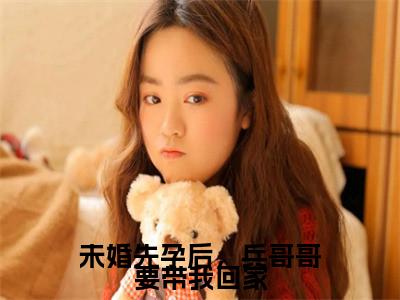 未婚先孕后，兵哥哥要带我回家美文欣赏完整版，杨曼徐衍精彩章节在线阅读