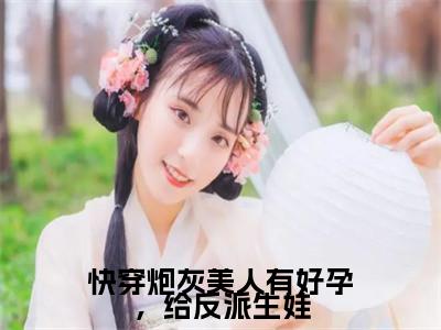 白玉质（快穿炮灰美人有好孕，给反派生娃）全文免费阅读无弹窗大结局_(白玉质免费阅读)快穿炮灰美人有好孕，给反派生娃无弹窗最新章节列表_笔趣阁（快穿炮灰美人有好孕，给反派生娃）