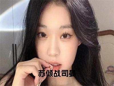 小说（苏倾战司晏）免费阅读-小说（苏倾战司晏）无弹窗大结局 苏倾战司晏全文在线赏析最新章节列表_笔趣阁