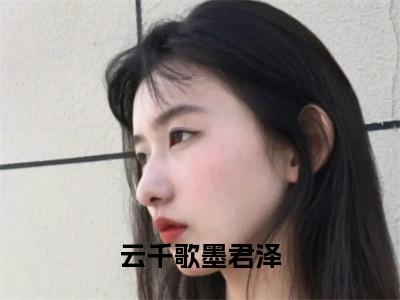 云千歌墨君泽全文免费阅读无弹窗大结局_云千歌墨君泽全文阅读_笔趣阁（云千歌墨君泽）