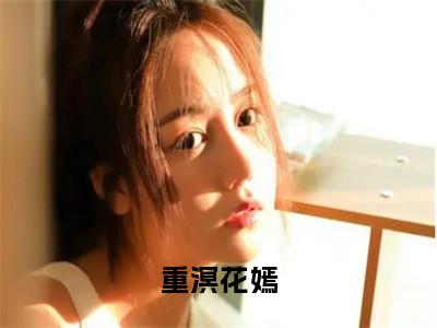 重溟花嫣小说全文免费阅读无弹窗大结局-花嫣重溟 小说在哪里可以看