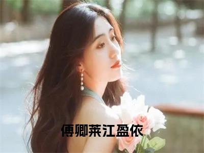 傅卿莱江盈依免费阅读无弹窗最新章节列表-（江盈依傅卿莱）全文免费阅读大结局笔趣阁（江盈依傅卿莱）