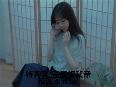  尤俊达陈军 （特种兵:开局被父亲拉回家领证 小说）全文免费阅读无弹窗大结局_（ 尤俊达陈军 ）特种兵:开局被父亲拉回家领证 小说最新章节列表_笔趣阁（特种兵:开局被父亲拉回家领证 小说）