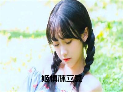 姬慎林立夏（林立夏姬慎）全文免费阅读_（姬慎林立夏）免费阅读无弹窗最新章节列表