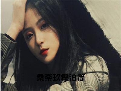 热门小说已完结霍泊简桑奈玖小说无弹窗大结局_霍泊简桑奈玖桑奈玖霍泊简全文阅读大结局