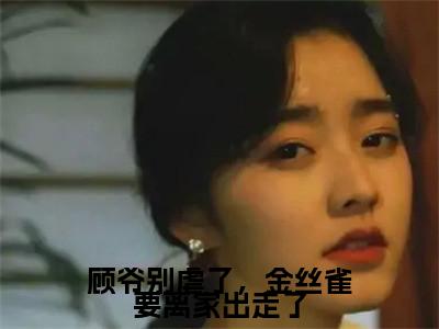 林瑜顾延年（林瑜顾延年）全文免费阅读无弹窗_顾爷别虐了，金丝雀要离家出走了小说免费阅读_笔趣阁