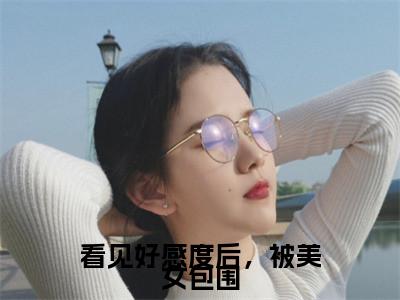 看见好感度后，被美女包围(江浔小说)全文免费阅读无弹窗大结局-江浔小说最新章节列表_笔趣阁