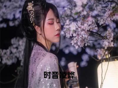 时音凌烨(凌烨时音)免费全文阅读小说_（时音凌烨）凌烨时音最新章节列表-笔趣阁（时音凌烨）