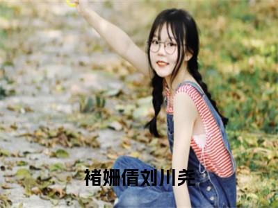 小说《褚姗倩刘川尧》全文免费阅读无弹窗-刘川尧褚姗倩小说全文在线赏析_笔趣阁