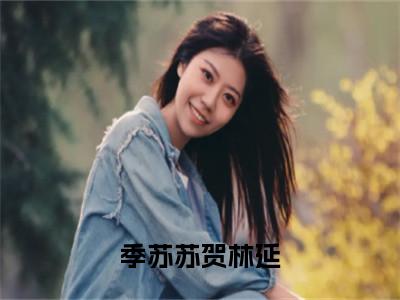 贺林延季苏苏无弹窗（季苏苏贺林延）全文免费阅读无弹窗大结局_（贺林延季苏苏无弹窗）季苏苏贺林延无弹窗最新章节列表笔趣阁