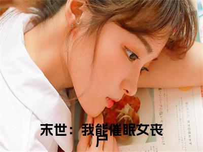 末世：我能催眠女丧尸小说（吴良）全文免费阅读无弹窗大结局_（吴良）末世：我能催眠女丧尸最新章节列表（吴良）