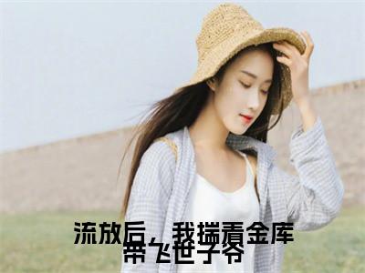 《流放后，我揣着金库带飞世子爷》主角是沈婉谢慕白全文免费阅读已完结