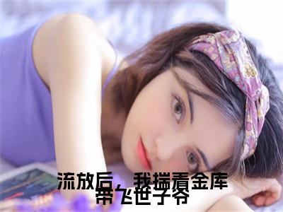 小说流放后，我揣着金库带飞世子爷免费阅读-（沈婉谢慕白）流放后，我揣着金库带飞世子爷最新章节小说阅读-笔趣阁