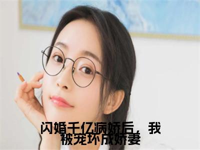 李若诗（闪婚千亿病娇后，我被宠坏成娇妻）小说在线阅读-最新小说闪婚千亿病娇后，我被宠坏成娇妻（李若诗）全文阅读