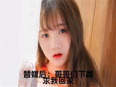 替嫁后：哥哥们下跪求我回家（洛西凌秋寒）全文免费阅读无弹窗_（替嫁后：哥哥们下跪求我回家小说免费阅读）最新章节列表笔趣阁