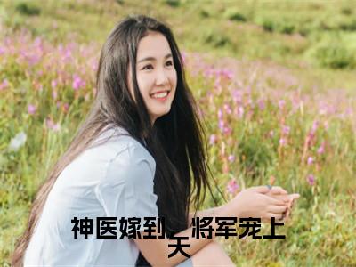 沐南婉（神医嫁到，将军宠上天）最新免费小说（沐南婉）全文大结局-神医嫁到，将军宠上天今日已更新最新章节