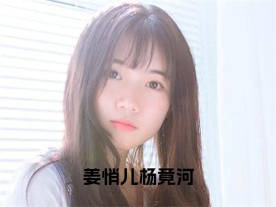 姜悄儿杨竟河全文免费阅读无弹窗大结局-杨竟河姜悄儿在线阅读